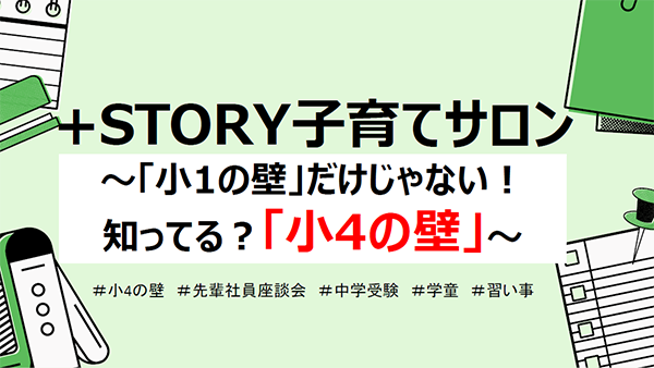 ＋STORY 子育てサロン ～「小1の壁」だけじゃない！ 知ってる？「小4の壁」～ ＃小4の壁　＃先輩社員座談会　＃中学受験　＃学童　＃習い事