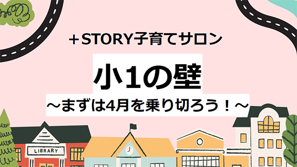＋STORY 子育てサロン 小1の壁 ～まずは4月を乗り切ろう！～