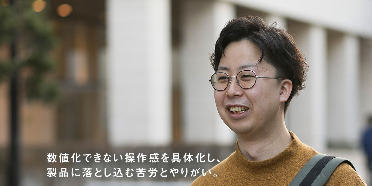 永井 一成「数値化できない操作感を具体化し、製品に落とし込む苦労とやりがい。」