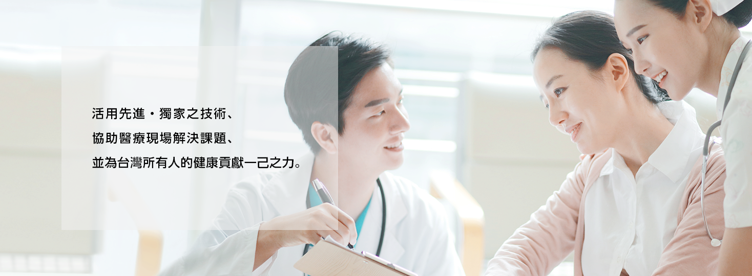 [圖片]活用先進・獨家之技術、協助醫療現場解決課題、並為台灣所有人的健康貢獻一己之力。