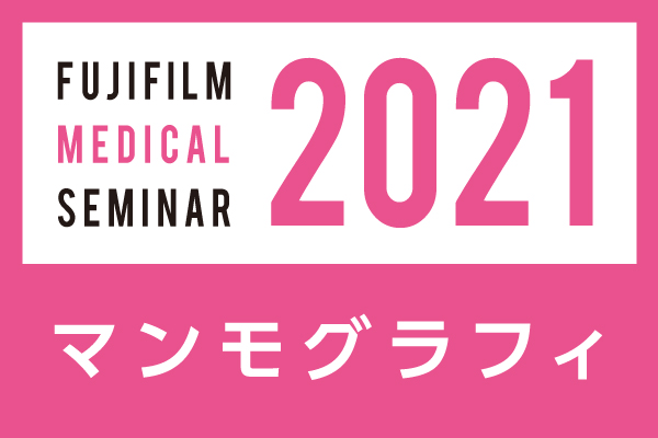 富士フイルムメディカルWEBセミナー2021 デジタルマンモグラフィ エクセレントカンファレンス