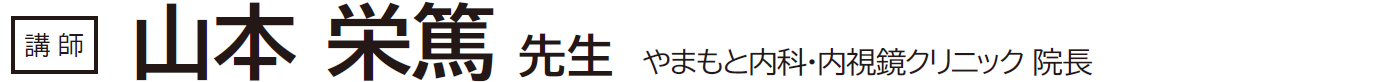 【講師】山本 栄篤 先生 やまもと内科・内視鏡クリニック 院長