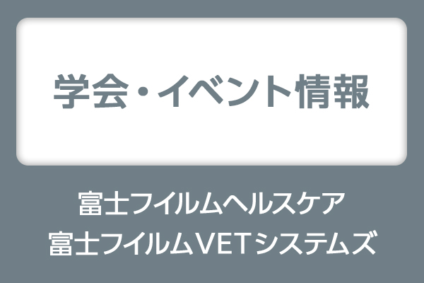 富士フイルムヘルスケア・富士フイルムVETシステムズ 学会・イベント情報