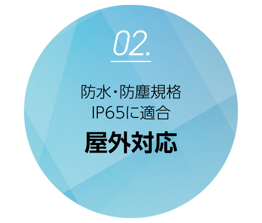 防水・防塵規格IP65に適合しており、屋外対応