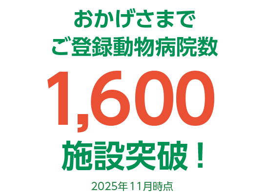 おかげさまでご登録動物病院数1,600施設突破！（2025年11月時点）
