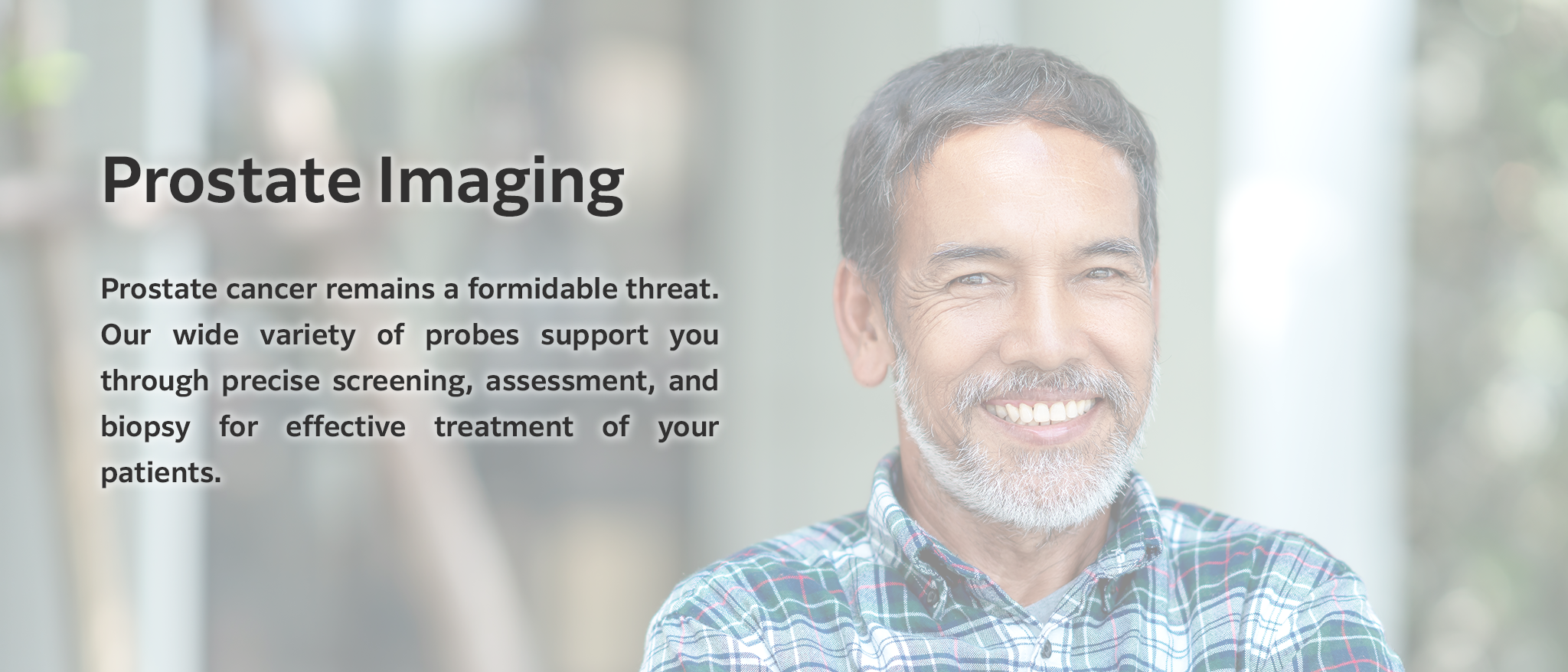 Prostate Imaging: Prostate cancer remains a formidable threat. Our wide variety of probes support you through precise screening, assessment, and biopsy for effective treatment of your patients.
